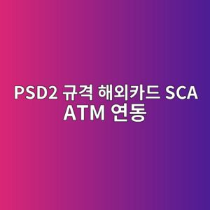 psd2 eab79ceab2a9 ed95b4ec99b8ecb9b4eb939c sca atm ec97b0eb8f99 1787379754