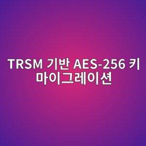 ATM 단말기 내부 TRSM(물리적 보안 모듈)의 Triple-DES에서 AES-256 암호화 키 마이그레이션 프로토콜 4 trsm eab8b0ebb098 aes 256 ed82a4 eba788ec9db4eab7b8eba088ec9db4ec8598 1787058384